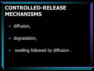 CONTROLLED-RELEASE
MECHANISMS
• diffusion,
• degradation,
• swelling followed by diffusion .
 