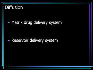Diffusion
• Matrix drug delivery system
• Reservoir delivery system
 