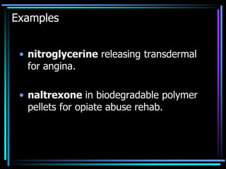 Examples
• nitroglycerine releasing transdermal
for angina.
• naltrexone in biodegradable polymer
pellets for opiate abuse rehab.
 