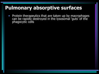 Pulmonary absorptive surfaces
• Protein therapeutics that are taken up by macrophages
can be rapidly destroyed in the lysosomal 'guts' of the
phagocytic cells
 