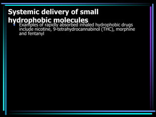 Systemic delivery of small
hydrophobic molecules
• Examples of rapidly absorbed inhaled hydrophobic drugs
include nicotine, 9-tetrahydrocannabinol (THC), morphine
and fentanyl
 