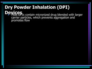 Dry Powder Inhalation (DPI)
Devices• Most DPIs contain micronized drug blended with larger
carrier particles, which prevents aggregation and
promotes flow
 