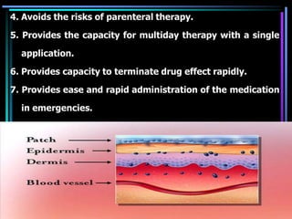 4. Avoids the risks of parenteral therapy.
5. Provides the capacity for multiday therapy with a single
application.
6. Provides capacity to terminate drug effect rapidly.
7. Provides ease and rapid administration of the medication
in emergencies.
 