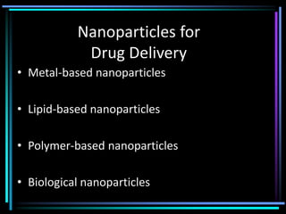 Nanoparticles for
Drug Delivery
• Metal-based nanoparticles
• Lipid-based nanoparticles
• Polymer-based nanoparticles
• Biological nanoparticles
 