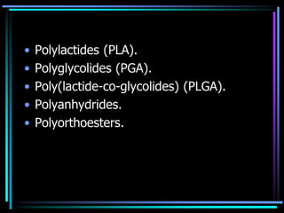 • Polylactides (PLA).
• Polyglycolides (PGA).
• Poly(lactide-co-glycolides) (PLGA).
• Polyanhydrides.
• Polyorthoesters.
 