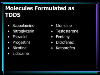 Molecules Formulated as
TDDS
• Scopolamine
• Nitroglycerin
• Estradiol
• Progestins
• Nicotine
• Lidocaine
• Clonidine
• Testosterone
• Fentanyl
• Diclofenac
• Ketoprofen
 