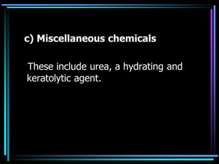 c) Miscellaneous chemicals
These include urea, a hydrating and
keratolytic agent.
 