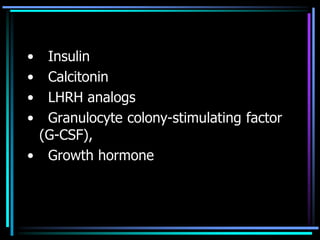 • Insulin
• Calcitonin
• LHRH analogs
• Granulocyte colony-stimulating factor
(G-CSF),
• Growth hormone
 