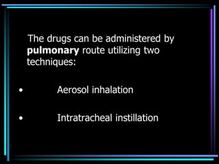 The drugs can be administered by
pulmonary route utilizing two
techniques:
• Aerosol inhalation
• Intratracheal instillation
 