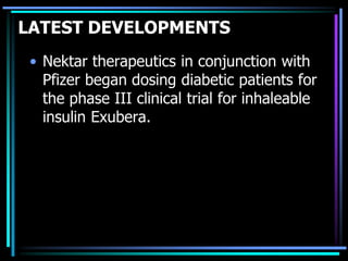 LATEST DEVELOPMENTS
• Nektar therapeutics in conjunction with
Pfizer began dosing diabetic patients for
the phase III clinical trial for inhaleable
insulin Exubera.
 