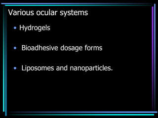 Various ocular systems
• Hydrogels
• Bioadhesive dosage forms
• Liposomes and nanoparticles.
 