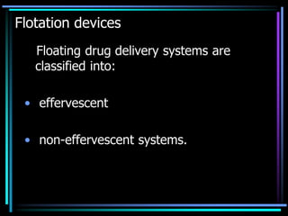 Flotation devices
Floating drug delivery systems are
classified into:
• effervescent
• non-effervescent systems.
 