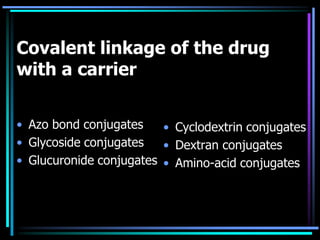 Covalent linkage of the drug
with a carrier
• Azo bond conjugates
• Glycoside conjugates
• Glucuronide conjugates
• Cyclodextrin conjugates
• Dextran conjugates
• Amino-acid conjugates
 