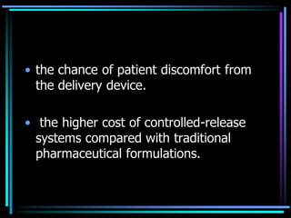 • the chance of patient discomfort from
the delivery device.
• the higher cost of controlled-release
systems compared with traditional
pharmaceutical formulations.
 