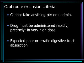 Oral route exclusion criteria
• Cannot take anything per oral admin.
• Drug must be administered rapidly;
precisely; in very high dose
• Expected poor or erratic digestive tract
absorption
 