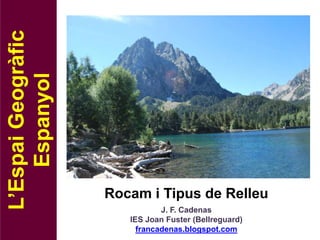 L’Espai Geogràfic
    Espanyol




                    Rocam i Tipus de Relleu
                               J. F. Cadenas
                       IES Joan Fuster (Bellreguard)
                         francadenas.blogspot.com
 
