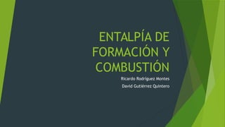 ENTALPÍA DE
FORMACIÓN Y
COMBUSTIÓN
Ricardo Rodríguez Montes
David Gutiérrez Quintero
 