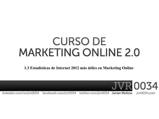 1.3 Estadísticas de Internet 2012 más útiles en Marketing Online
 