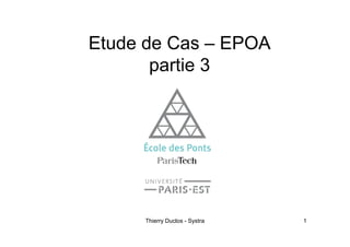 Etude de Cas – EPOA
partie 3
Thierry Duclos - Systra 1
 