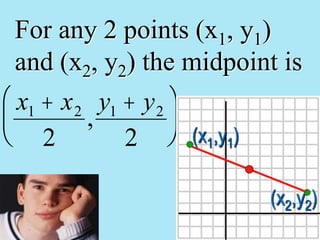 For any 2 points (x1, y1)
and (x2, y2) the midpoint is
x1 + x2
2
,
y1 + y2
2
æ
è
ç
ö
ø
÷
(x1,y1)
(x2,y2)
 