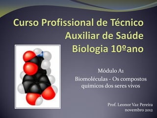 Módulo A1
Biomoléculas - Os compostos
químicos dos seres vivos
Prof. Leonor Vaz Pereira
novembro 2012
 