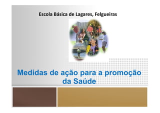 Escola Básica de Lagares, Felgueiras




Medidas de ação para a promoção
           da Saúde
 