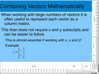 Combining Vectors Often in Physics we need to find what the total effect of a group of vectors is. 