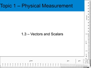 Topic 1 – Physical Measurement 1.3 – Vectors and Scalars 