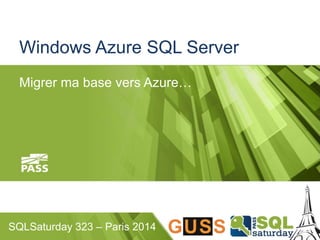 Windows Azure SQL Server 
Migrer ma base vers Azure… 
SQLSaturday 323 – Paris 2014 
 