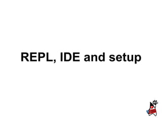 REPL, IDE and setup
 