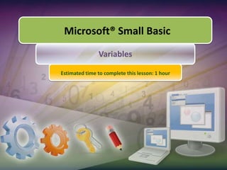 Microsoft® Small Basic,[object Object],Variables,[object Object],Estimated time to complete this lesson: 1 hour,[object Object]
