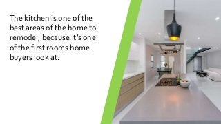 The kitchen is one of the
best areas of the home to
remodel, because it’s one
of the first rooms home
buyers look at.
 
