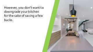 However, you don’t want to
downgrade your kitchen
for the sake of saving a few
bucks.
 