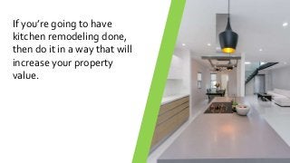 If you’re going to have
kitchen remodeling done,
then do it in a way that will
increase your property
value.
 