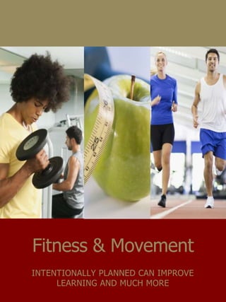 Fitness & Movement
INTENTIONALLY PLANNED CAN IMPROVE
LEARNING AND MUCH MORE
 