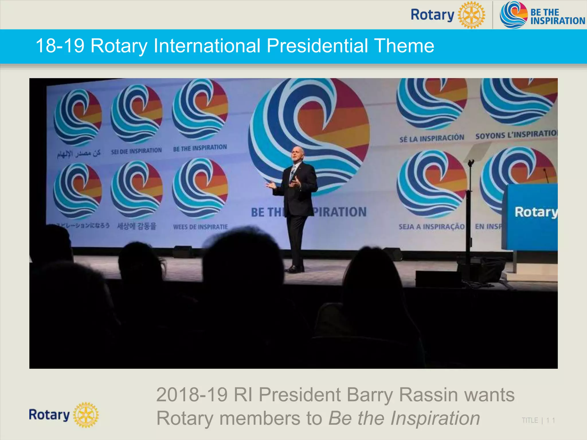 TITLE | 1 1
18-19 Rotary International Presidential Theme
2018-19 RI President Barry Rassin wants
Rotary members to Be the Inspiration
 