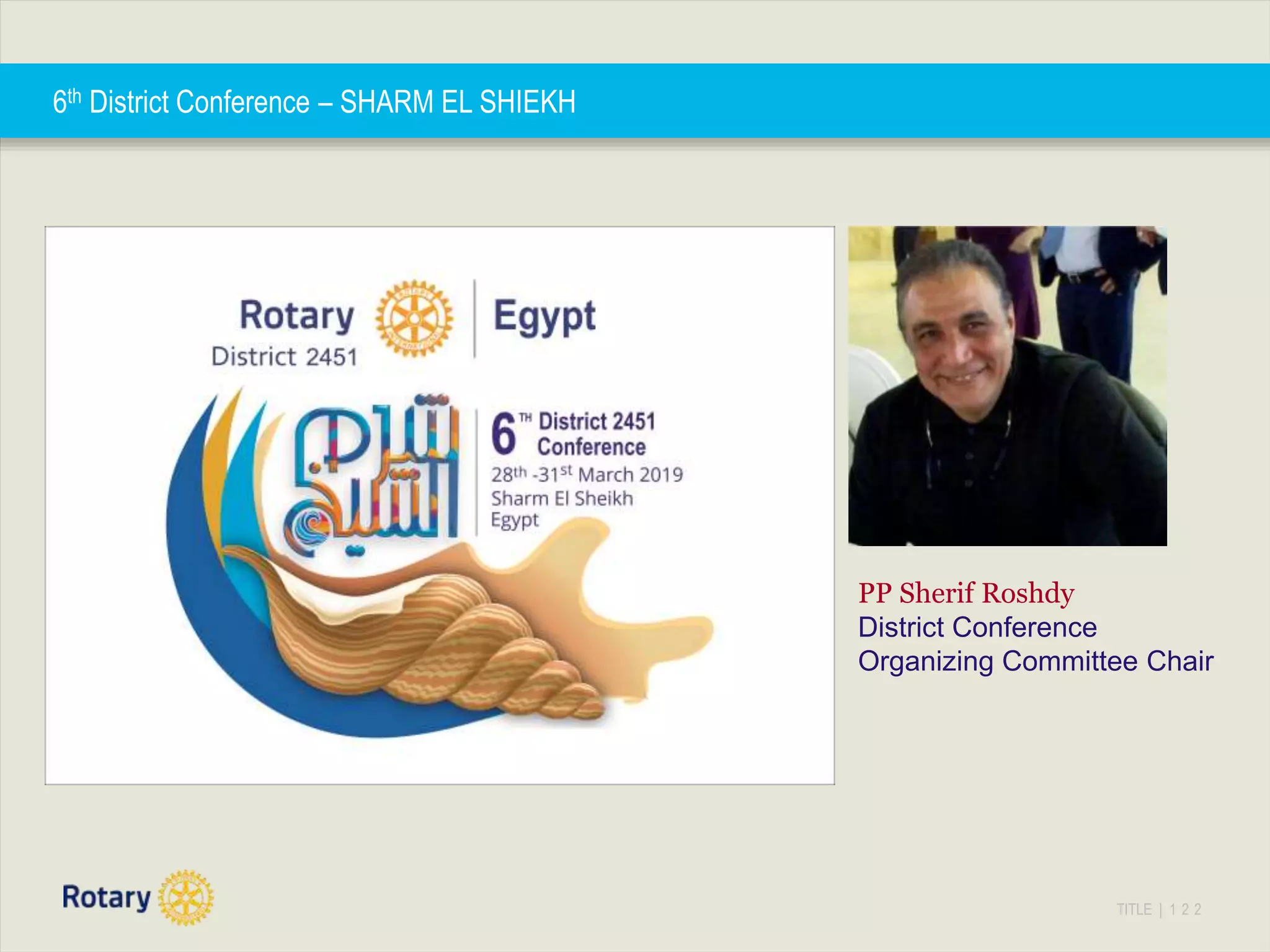 TITLE | 1 2 2
6th District Conference – SHARM EL SHIEKH
PP Sherif Roshdy
District Conference
Organizing Committee Chair
 