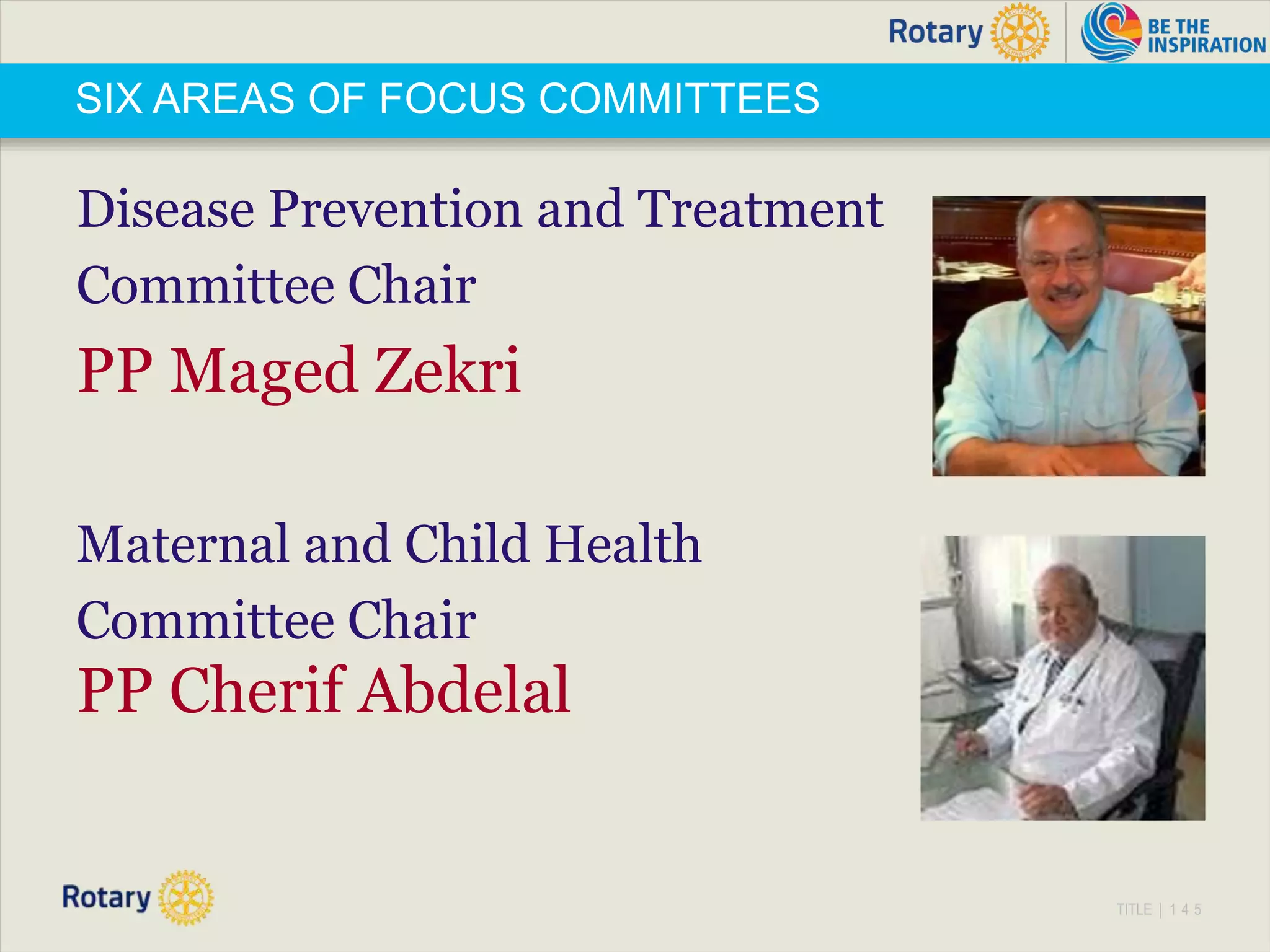 TITLE | 1 4 5
SIX AREAS OF FOCUS COMMITTEES
Disease Prevention and Treatment
Committee Chair
PP Maged Zekri
Maternal and Child Health
Committee Chair
PP Cherif Abdelal
 