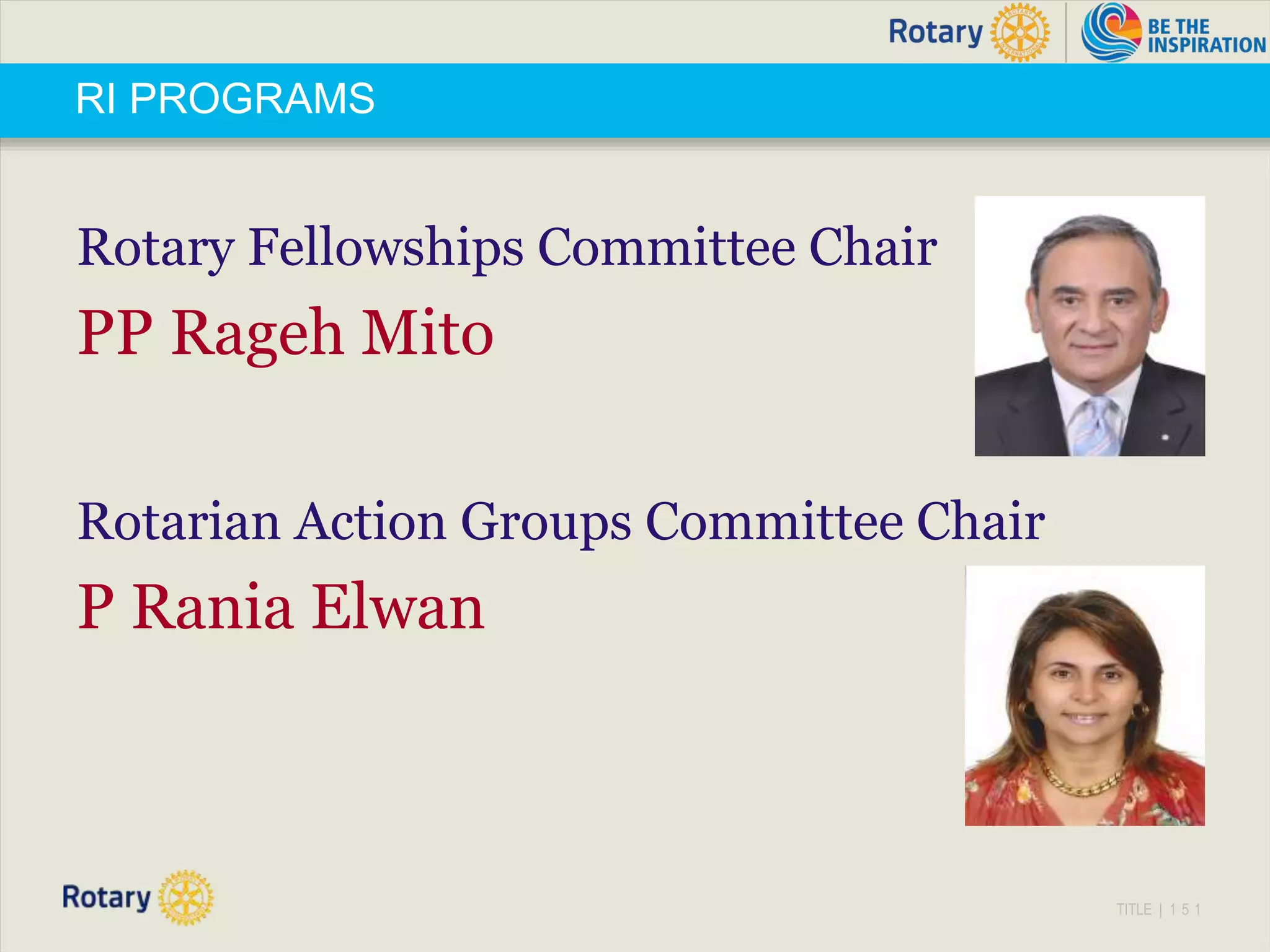 TITLE | 1 5 1
RI PROGRAMS
Rotary Fellowships Committee Chair
PP Rageh Mito
Rotarian Action Groups Committee Chair
P Rania Elwan
 