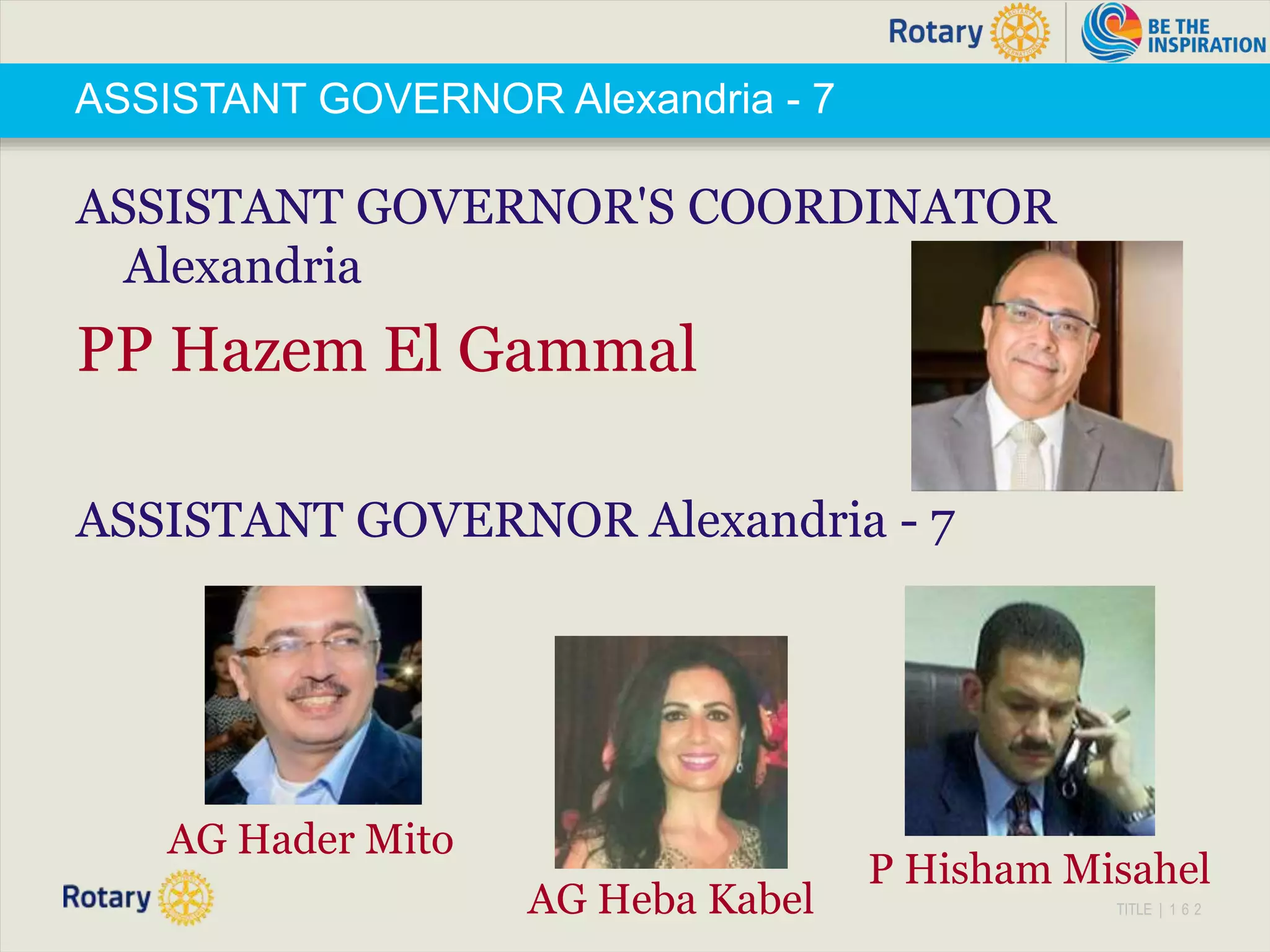 TITLE | 1 6 2
ASSISTANT GOVERNOR Alexandria - 7
ASSISTANT GOVERNOR'S COORDINATOR
Alexandria
PP Hazem El Gammal
ASSISTANT GOVERNOR Alexandria - 7
AG Heba Kabel
P Hisham Misahel
AG Hader Mito
 