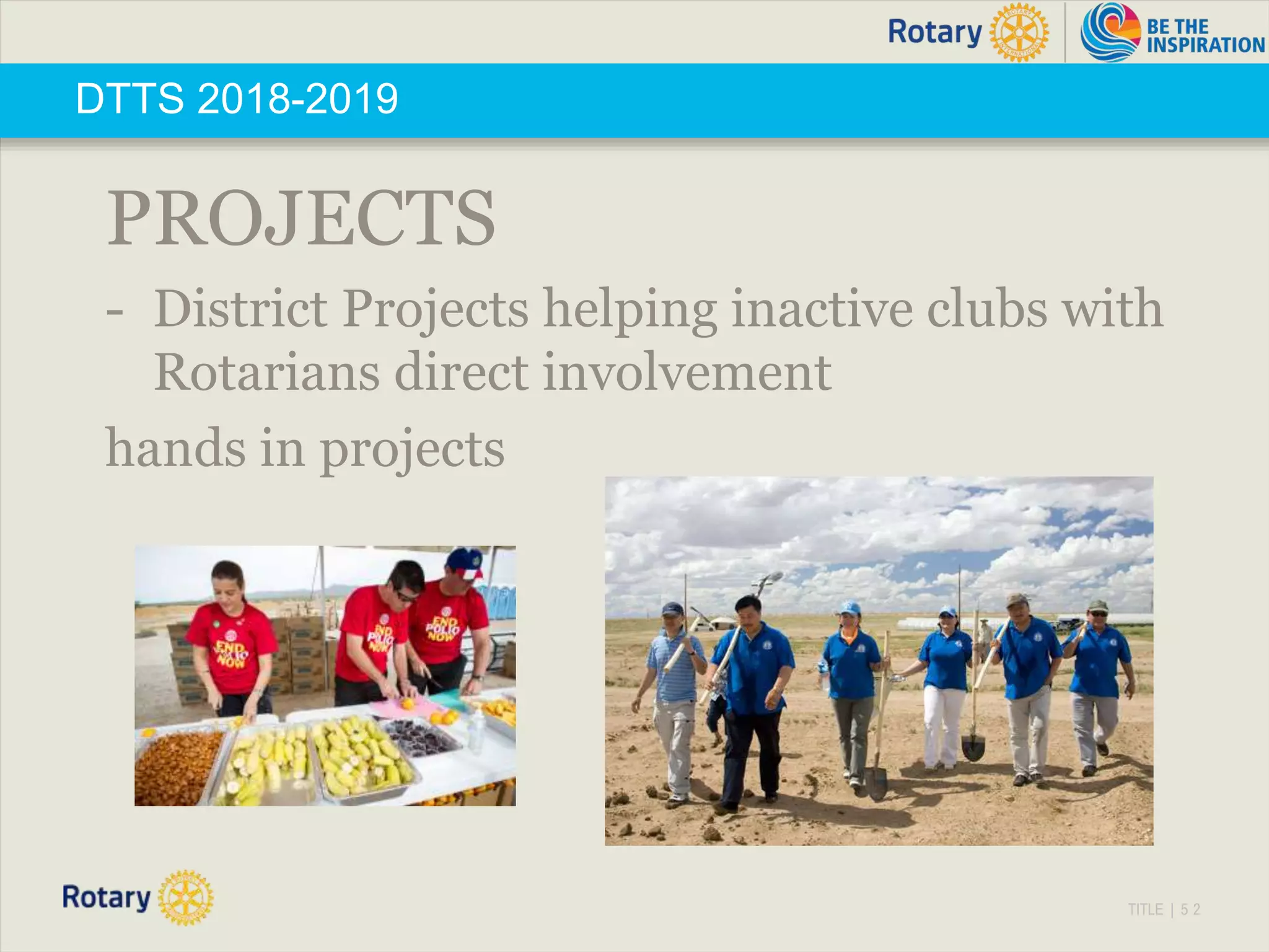 TITLE | 5 2
DTTS 2018-2019
PROJECTS
- District Projects helping inactive clubs with
Rotarians direct involvement
hands in projects
 