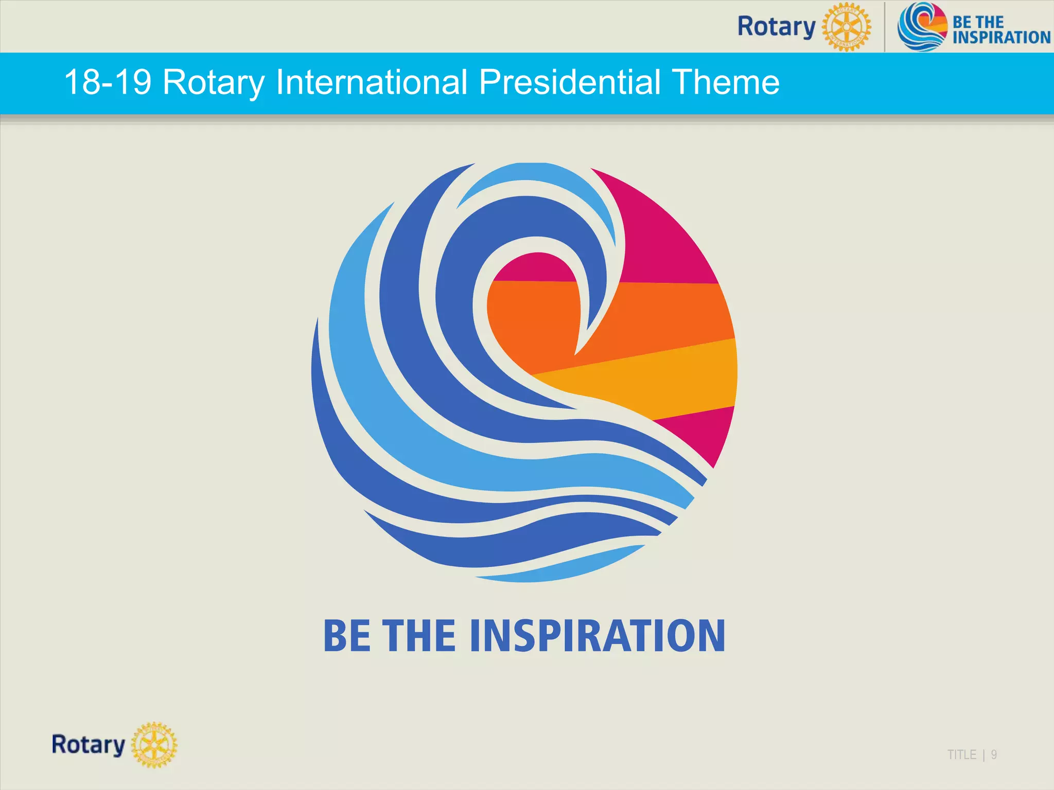 TITLE | 9
18-19 Rotary International Presidential Theme
 