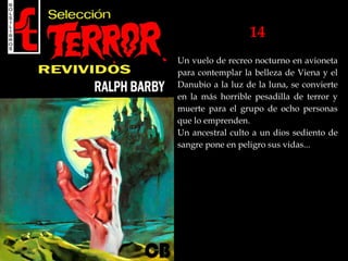 14
Un vuelo de recreo nocturno en avioneta
para contemplar la belleza de Viena y el
Danubio a la luz de la luna, se convierte
en la más horrible pesadilla de terror y
muerte para el grupo de ocho personas
que lo emprenden.
Un ancestral culto a un dios sediento de
sangre pone en peligro sus vidas...
 