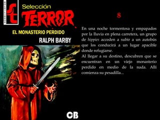 8
En una noche tormentosa y empapados
por la lluvia en plena carretera, un grupo
de hippies acceden a subir a un autobús
que los conducirá a un lugar apacible
donde refugiarse.
Al llegar a su destino, descubren que se
encuentran en un viejo monasterio
perdido en medio de la nada. Allí
comienza su pesadilla...
 