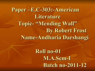 Paper –E.C-303:-American Literature Topic- “Mending Wall” By Robert Frost Name-Andharia Darshangi Roll no-01 M.A.Sem-I Batch no-2011-12