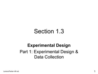 Section 1.3 Experimental Design Part 1: Experimental Design & Data Collection Larson/Farber 4th ed. 