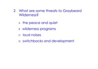 2 What are some threats to Graybeard
  Wilderness?

  A   the peace and quiet
  B   wilderness programs
  C   loud noises
  D   switchbacks and development
 