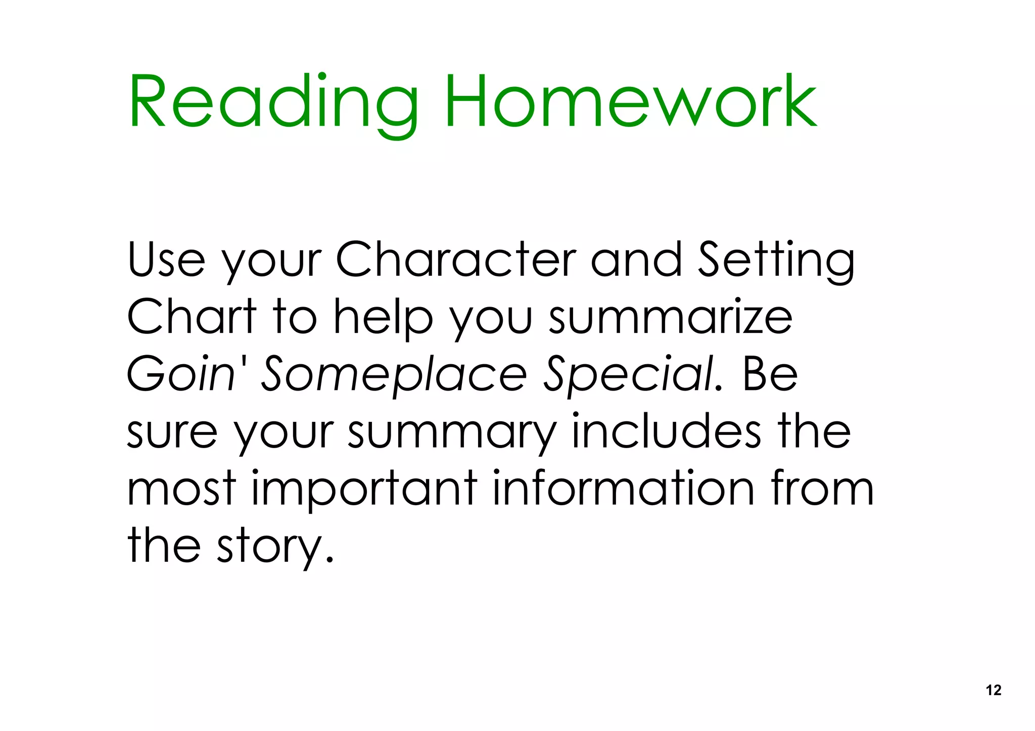 Reading Homework

Use your Character and Setting
Chart to help you summarize
Goin' Someplace Special. Be
sure your summary includes the
most important information from
the story.

                                  12
 