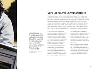 Vers un nouvel univers éducatif
                                   Vous évoluez dans un secteur déterminant. L’éducation a en effet toujours joué
                                   un rôle primordial dans l’avenir personnel et professionnel des jeunes. Aujourd’hui,
                                   elle apparaît également comme l’indispensable tremplin de la compétitivité nationale
                                   dans le cadre d’une économie quaternaire en pleine évolution. L’école est ainsi
                                   mise en demeure d’améliorer la qualité de l’enseignement et les résultats scolaires.
                                   L’informatique dans les classes du premier et du second degré s’impose ainsi de
                                   façon déterminante pour faire franchir un nouveau palier à l’éducation et bâtir un
                                   avenir fondé sur l’acquisition, la validation, le traitement et le partage des savoirs.

                                   Si, dans le monde entier, des enseignants            font largement appel au numérique, pour
« Avec l’évolution vers            mettent l’informatique à proﬁt pour transformer      permettre aux jeunes d’aller au-delà des manuels
                                   l’éducation et relever les résultats scolaires,      scolaires et faire sortir l’école hors des murs.
 la société du savoir, les
                                   ses avantages ne se limitent pourtant pas            L’enjeu consiste cependant à repérer et mettre
 nations devront mettre            aux élèves. L’informatique à l’école favorise en     en œuvre les méthodes et solutions les plus
 l’accent non seulement            effet la créativité des maîtres et des professeurs   avantageuses, aﬁn que les investissements
 sur l’instruction, mais           ainsi que la coopération qu’ils entretiennent.       correspondants se traduisent par des résultats
                                   Elle améliore aussi la communication entre           quantiﬁables.
 aussi sur les outils à            les élèves, les enseignants, les agents
                                                                                        Intel vous propose un ensemble complet de
 donner à leur populations         administratifs, les parents et la collectivité.
                                                                                        technologies et de ressources pour vous
 pour comprendre et                Les technologies de l’information et des             aider à déﬁnir, élaborer et mettre en place la
 exploiter les TIC. »              communications (TIC) sont désormais un               solution éducative qu’il vous faut : une solution
                                   vecteur incontournable pour aménager des             individualisée qui contribuera à transformer
Groupe d’étude des Nations Unies
sur les TIC, 20051                 environnements pédagogiques centrés sur les          l’environnement pédagogique et posera les
                                   élèves et qui stimulent leur envie d’apprendre,      fondations d’un nouvel univers éducatif.
                                   pour instaurer des programmes éducatifs qui




                                                                                                                                            3
 
