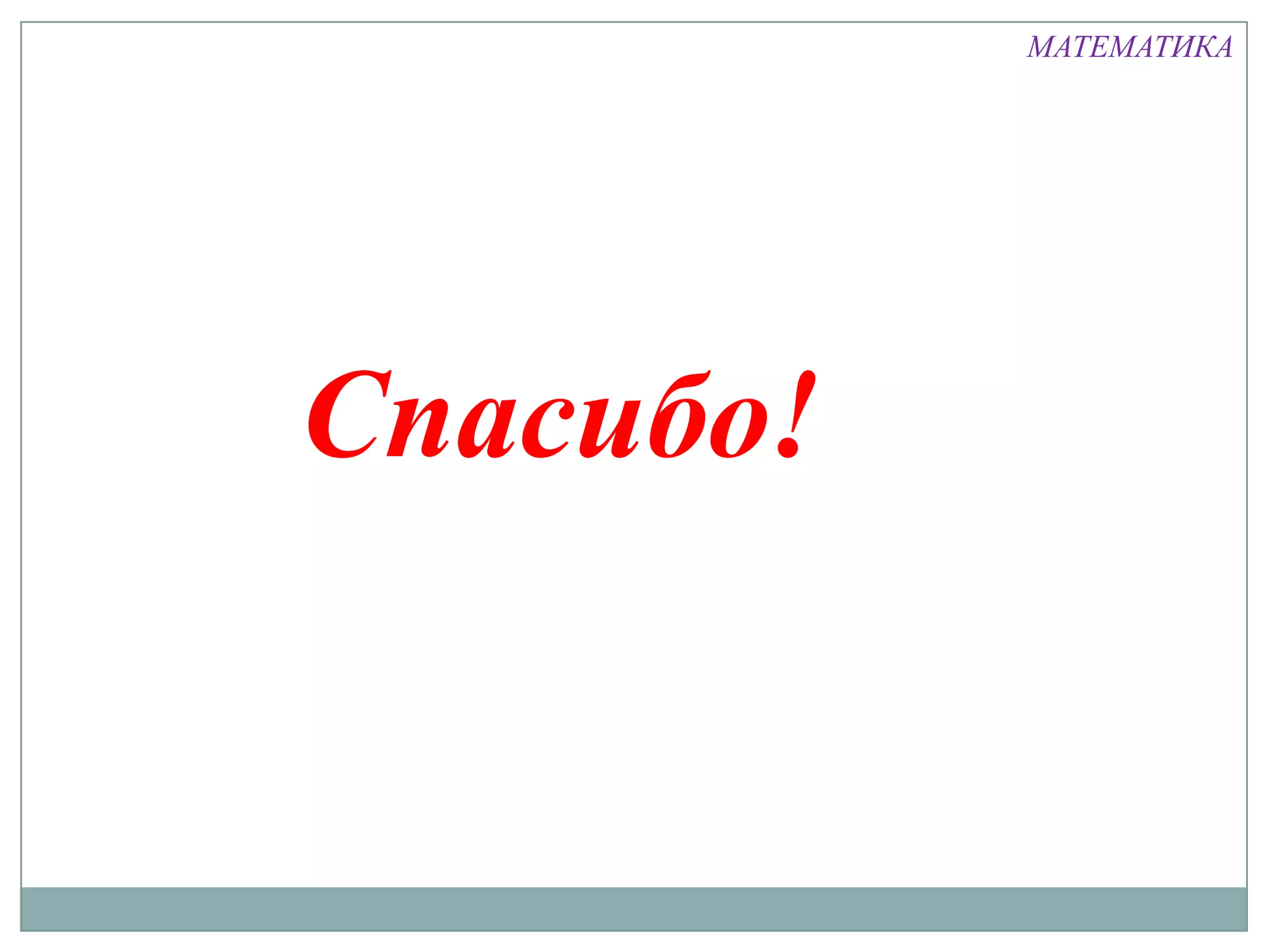 МАТЕМАТИКА




Спасибо!
 